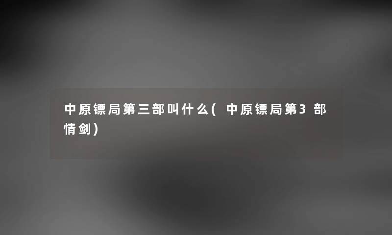中原镖局第三部叫什么(中原镖局第3部情剑) 中原镖局第三部叫什么(中原镖局第3部情剑)