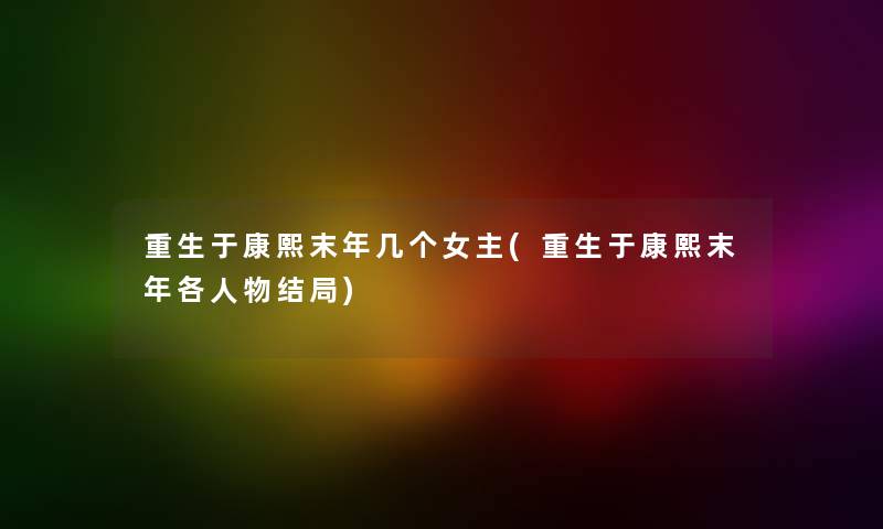 重生于康熙末年几个女主(重生于康熙末年各人物结局) 重生于康熙末年几个女主(重生于康熙末年各人物结局)