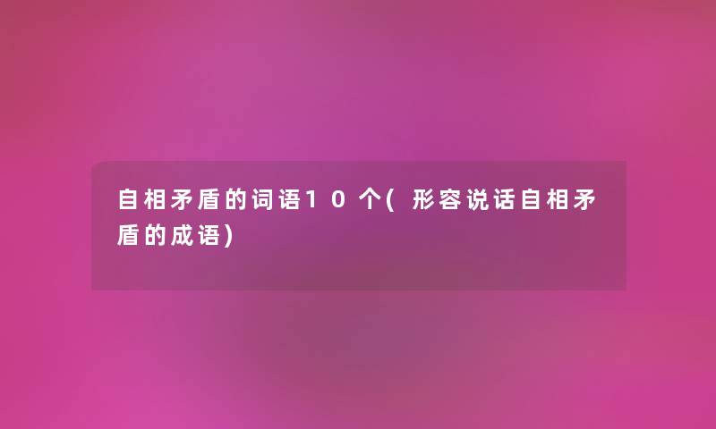 自相矛盾的词语10个(形容说话自相矛盾的成语) 自相矛盾的词语10个(形容说话自相矛盾的成语)