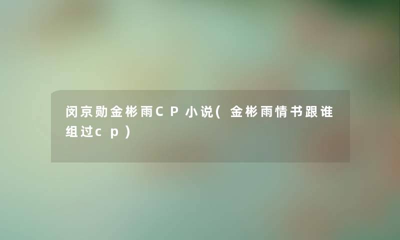 闵京勋金彬雨CP小说(金彬雨情书跟谁组过cp) 闵京勋金彬雨CP小说(金彬雨情书跟谁组过cp)