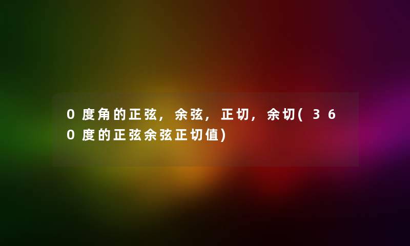 0度角的正弦,余弦,正切,余切(360度的正弦余弦正切值) 0度角的正弦,余弦,正切,余切(360度的正弦余弦正切值)