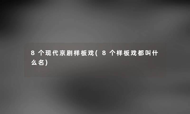 8个现代京剧样板戏(8个样板戏都叫什么名) 8个现代京剧样板戏(8个样板戏都叫什么名)