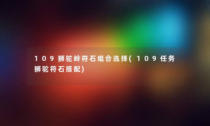 109狮驼岭符石组合选择(109任务狮驼符石搭配) 109狮驼岭符石组合选择(109任务狮驼符石搭配)