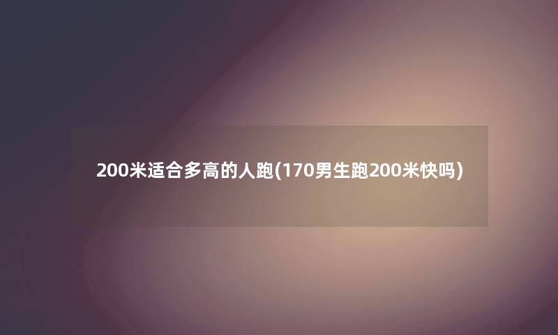 200米适合多高的人跑(170男生跑200米快吗) 200米适合多高的人跑(170男生跑200米快吗)