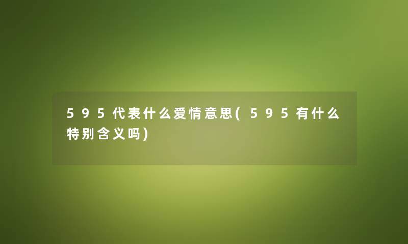 595代表什么爱情意思(595有什么特别含义吗) 595代表什么爱情意思(595有什么特别含义吗)