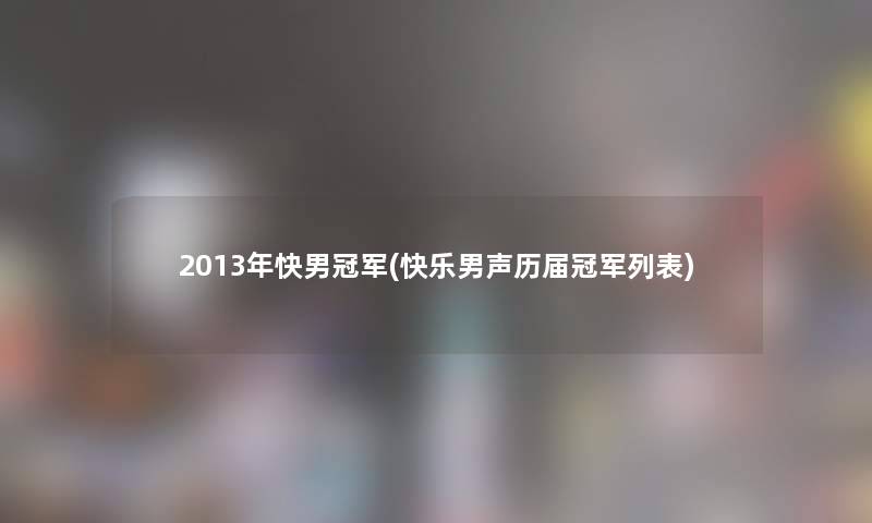 2013年快男冠军(快乐男声历届冠军列表) 2013年快男冠军(快乐男声历届冠军列表)
