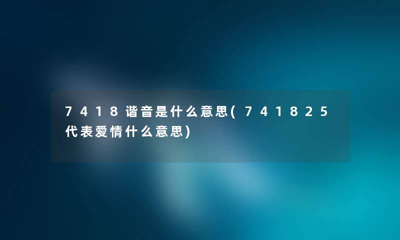 7418谐音是什么意思(741825代表爱情什么意思) 7418谐音是什么意思(741825代表爱情什么意思)