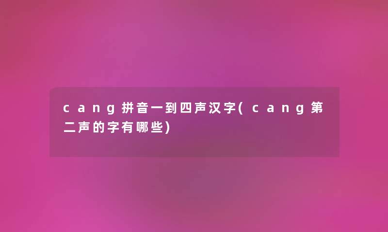 cang拼音一到四声汉字(cang第二声的字有哪些) cang拼音一到四声汉字(cang第二声的字有哪些)