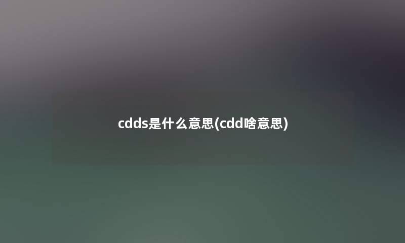 cdds是什么意思(cdd啥意思) cdds是什么意思(cdd啥意思)
