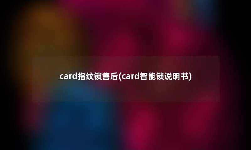 card指纹锁售后(card智能锁说明书) card指纹锁售后(card智能锁说明书)