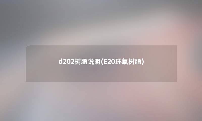 d202树脂说明(E20环氧树脂) d202树脂说明(E20环氧树脂)