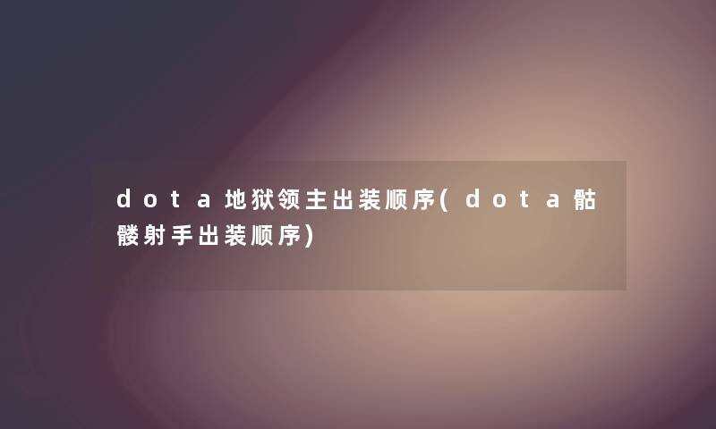 dota地狱领主出装顺序(dota骷髅射手出装顺序) dota地狱领主出装顺序(dota骷髅射手出装顺序)