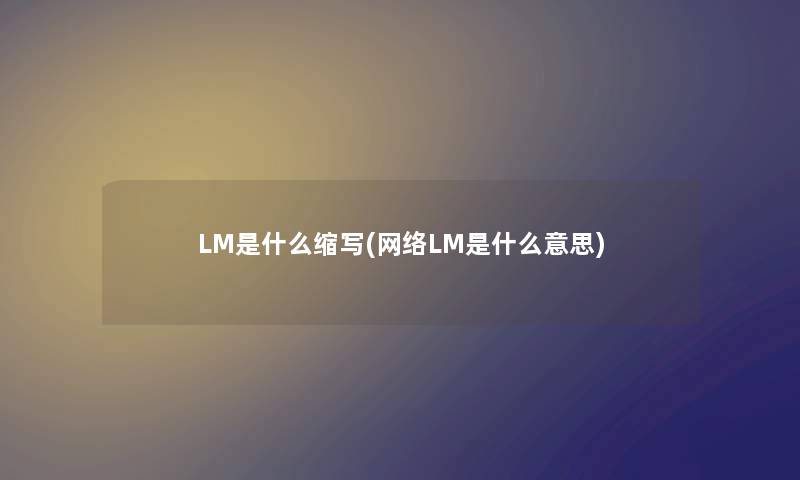 LM是什么缩写(网络LM是什么意思) LM是什么缩写(网络LM是什么意思)