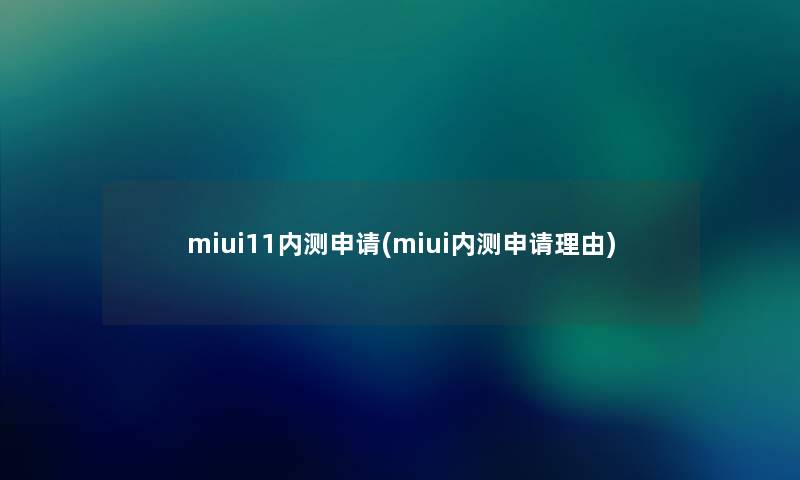 miui11内测申请(miui内测申请理由) miui11内测申请(miui内测申请理由)