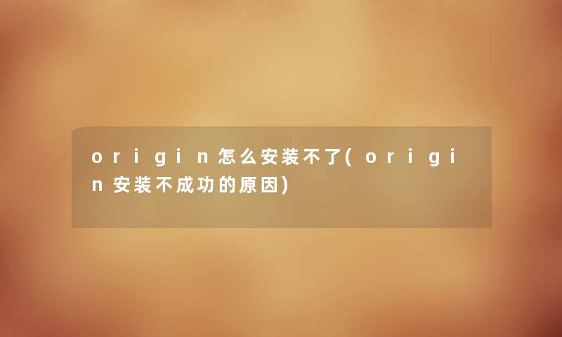origin怎么安装不了(origin安装不成功的原因) origin怎么安装不了(origin安装不成功的原因)