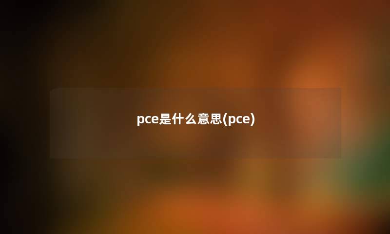 pce是什么意思(pce) pce是什么意思(pce)