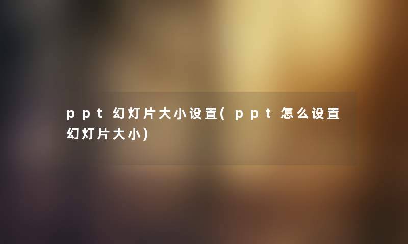 ppt幻灯片大小设置(ppt怎么设置幻灯片大小) ppt幻灯片大小设置(ppt怎么设置幻灯片大小)