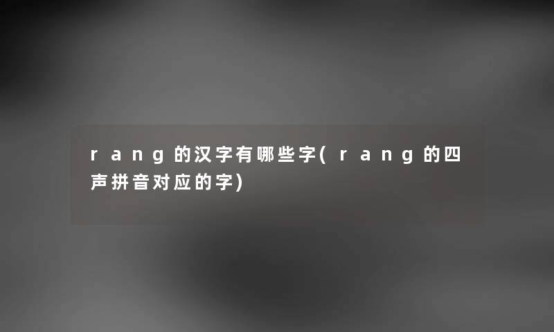 rang的汉字有哪些字(rang的四声拼音对应的字) rang的汉字有哪些字(rang的四声拼音对应的字)