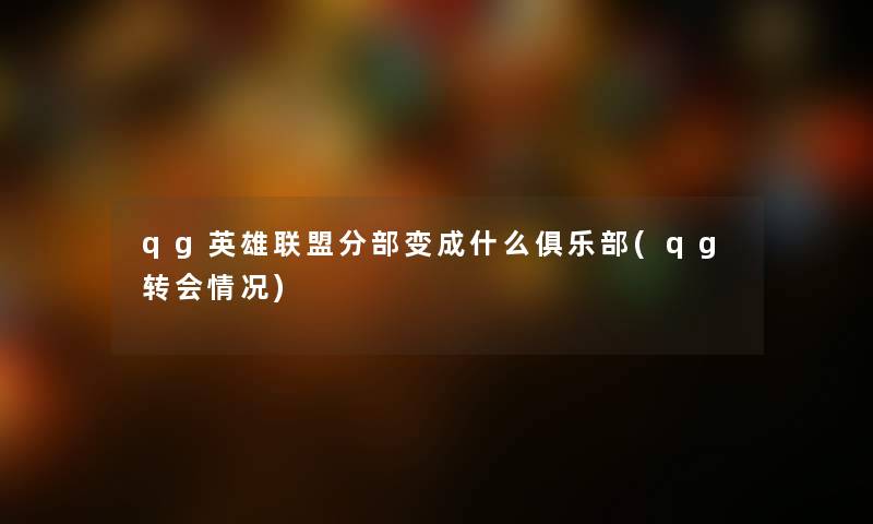 qg英雄联盟分部变成什么俱乐部(qg转会情况) qg英雄联盟分部变成什么俱乐部(qg转会情况)