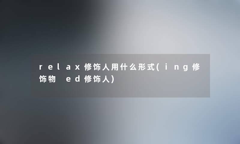 relax修饰人用什么形式(ing修饰物 ed修饰人) relax修饰人用什么形式(ing修饰物 ed修饰人)
