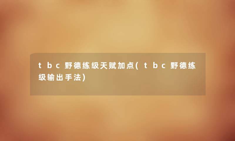 tbc野德练级天赋加点(tbc野德练级输出手法) tbc野德练级天赋加点(tbc野德练级输出手法)