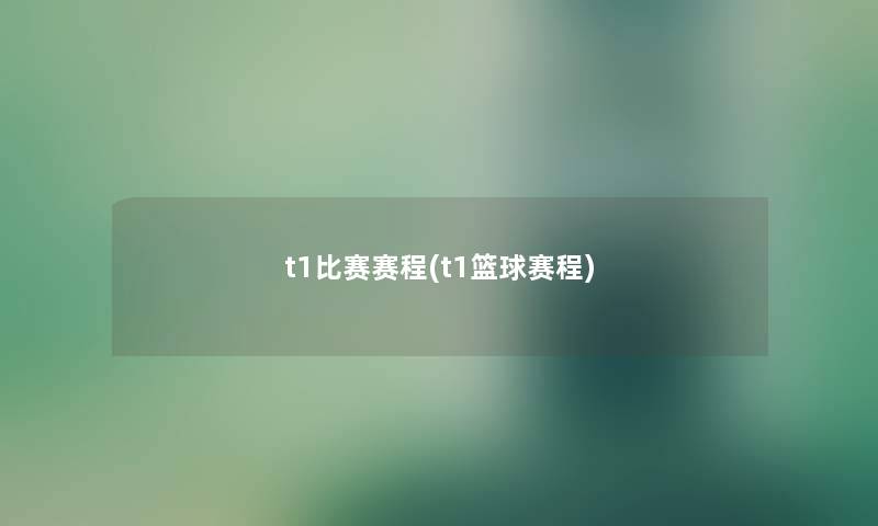 t1比赛赛程(t1篮球赛程) t1比赛赛程(t1篮球赛程)