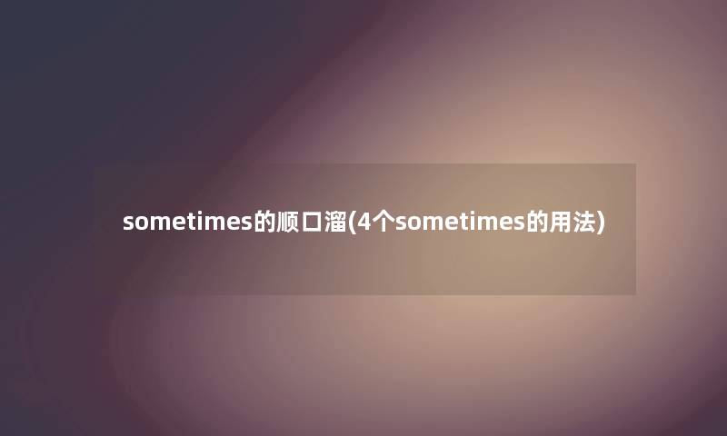 sometimes的顺口溜(4个sometimes的用法) sometimes的顺口溜(4个sometimes的用法)