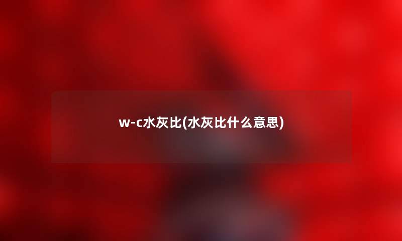 w-c水灰比(水灰比什么意思)