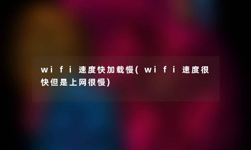 wifi速度快加载慢(wifi速度很快但是上网很慢) wifi速度快加载慢(wifi速度很快但是上网很慢)