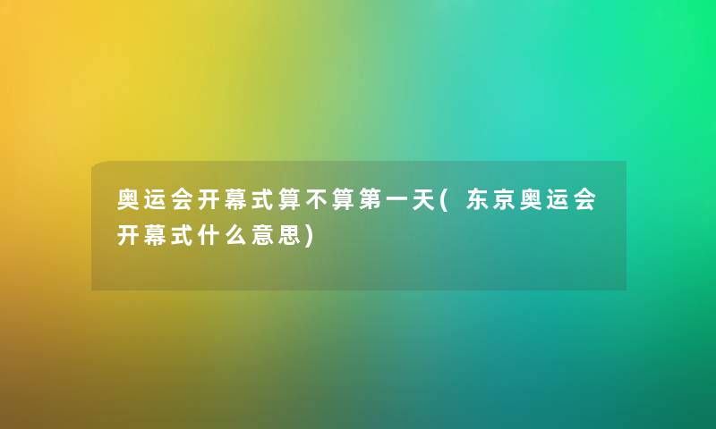 奥运会开幕式算不算第一天(东京奥运会开幕式什么意思) 奥运会开幕式算不算第一天(东京奥运会开幕式什么意思)