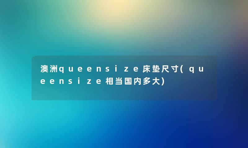 澳洲queensize床垫尺寸(queensize相当国内多大) 澳洲queensize床垫尺寸(queensize相当国内多大)