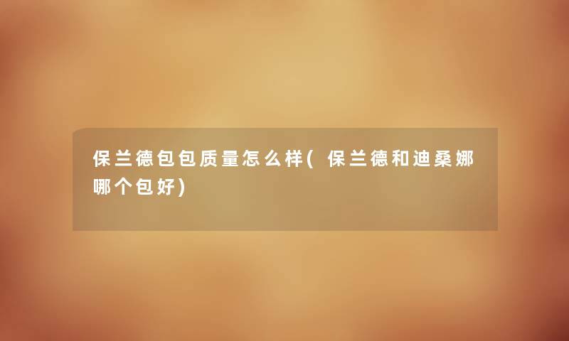保兰德包包质量怎么样(保兰德和迪桑娜哪个包好) 保兰德包包质量怎么样(保兰德和迪桑娜哪个包好)