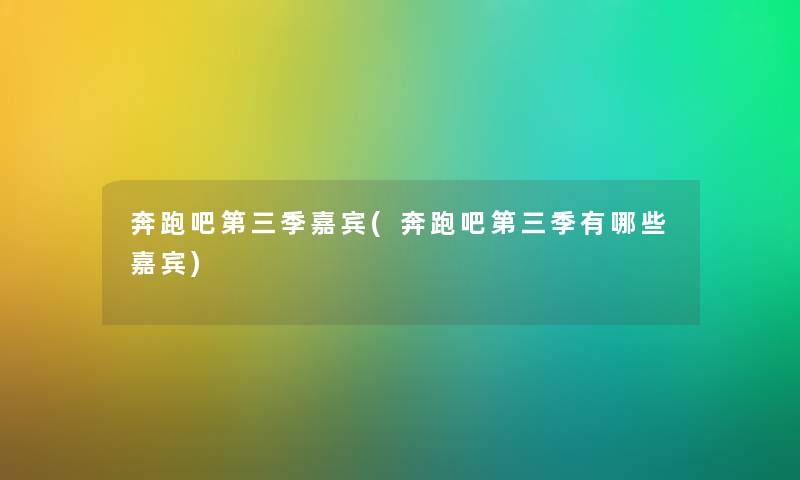 奔跑吧第三季嘉宾(奔跑吧第三季有哪些嘉宾) 奔跑吧第三季嘉宾(奔跑吧第三季有哪些嘉宾)