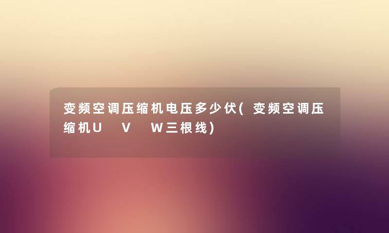 变频空调压缩机电压多少伏(变频空调压缩机U V W三根线) 变频空调压缩机电压多少伏(变频空调压缩机U V W三根线)