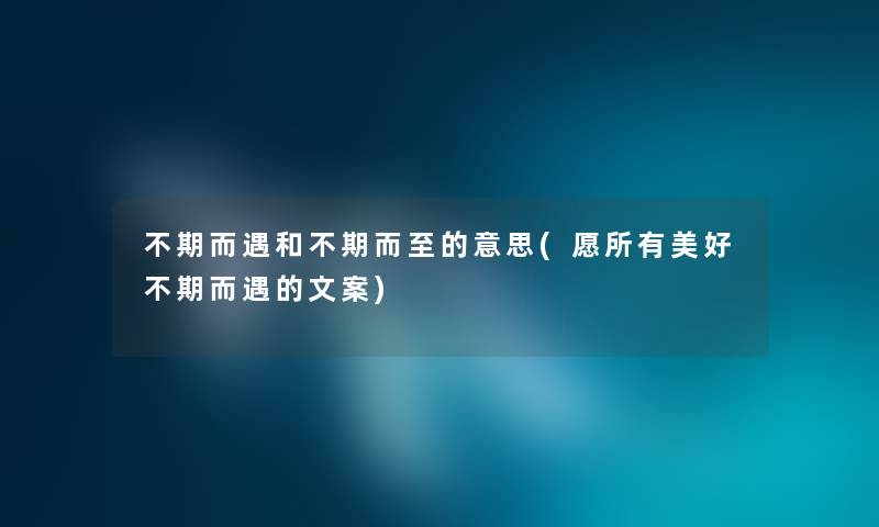 不期而遇和不期而至的意思(愿所有美好不期而遇的文案) 不期而遇和不期而至的意思(愿所有美好不期而遇的文案)