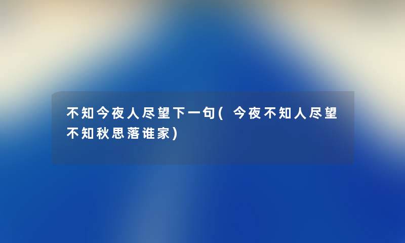 不知今夜人尽望下一句(今夜不知人尽望不知秋思落谁家) 不知今夜人尽望下一句(今夜不知人尽望不知秋思落谁家)