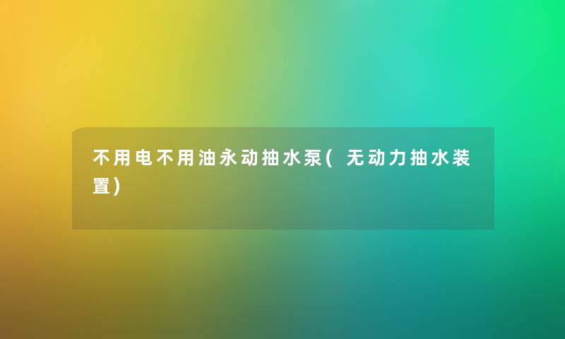 不用电不用油永动抽水泵(无动力抽水装置) 不用电不用油永动抽水泵(无动力抽水装置)