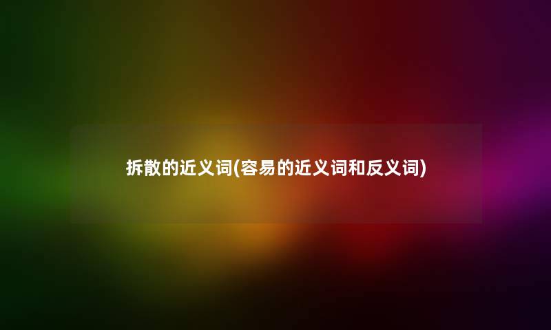 拆散的近义词(容易的近义词和反义词) 拆散的近义词(容易的近义词和反义词)