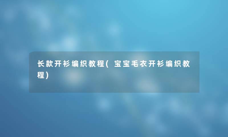 长款开衫编织教程(宝宝毛衣开衫编织教程) 长款开衫编织教程(宝宝毛衣开衫编织教程)