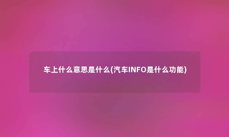 车上什么意思是什么(汽车INFO是什么功能) 车上什么意思是什么(汽车INFO是什么功能)