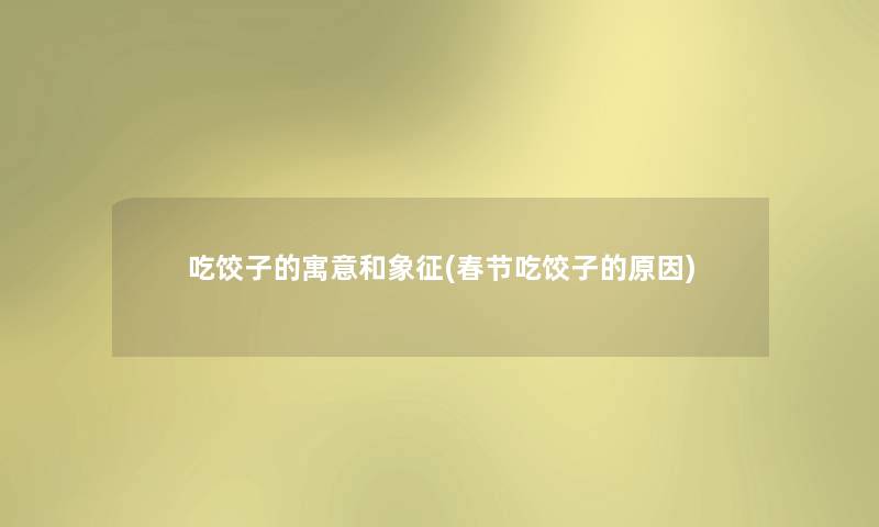 吃饺子的寓意和象征(春节吃饺子的原因) 吃饺子的寓意和象征(春节吃饺子的原因)