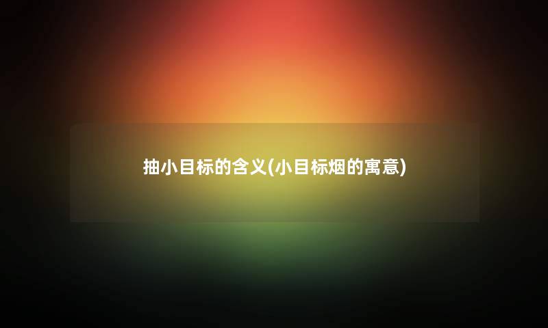 抽小目标的含义(小目标烟的寓意) 抽小目标的含义(小目标烟的寓意)