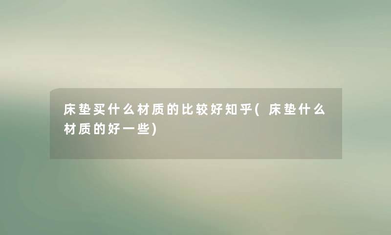 床垫买什么材质的比较好知乎(床垫什么材质的好一些) 床垫买什么材质的比较好知乎(床垫什么材质的好一些)