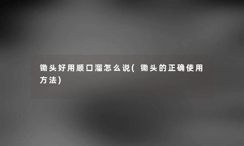 锄头好用顺口溜怎么说(锄头的正确使用方法) 锄头好用顺口溜怎么说(锄头的正确使用方法)