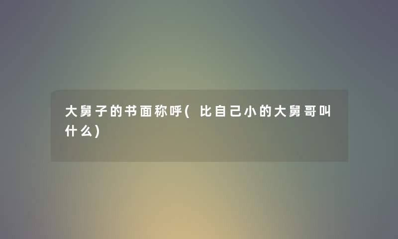 大舅子的书面称呼(比自己小的大舅哥叫什么) 大舅子的书面称呼(比自己小的大舅哥叫什么)