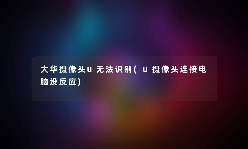大华摄像头u无法识别(u摄像头连接电脑没反应) 大华摄像头u无法识别(u摄像头连接电脑没反应)