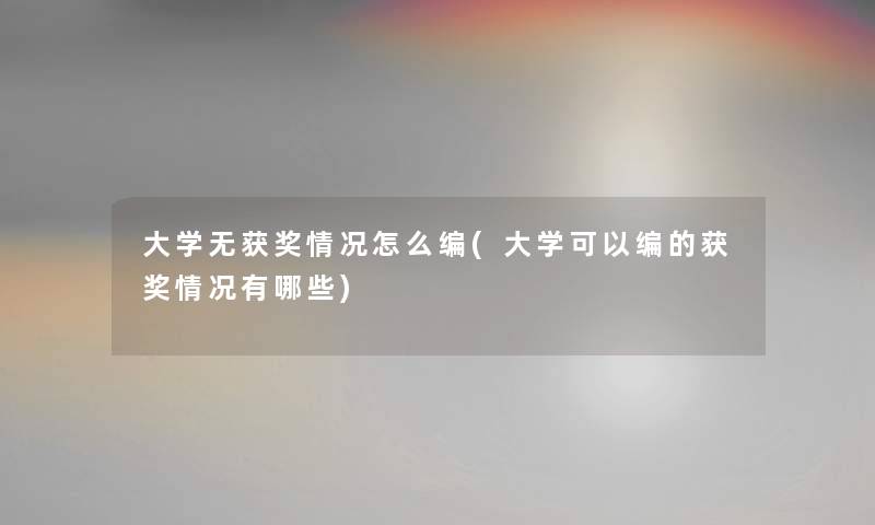 大学无获奖情况怎么编(大学可以编的获奖情况有哪些) 大学无获奖情况怎么编(大学可以编的获奖情况有哪些)