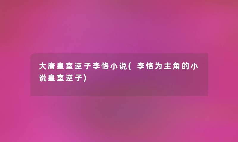大唐皇室逆子李恪小说(李恪为主角的小说皇室逆子) 大唐皇室逆子李恪小说(李恪为主角的小说皇室逆子)