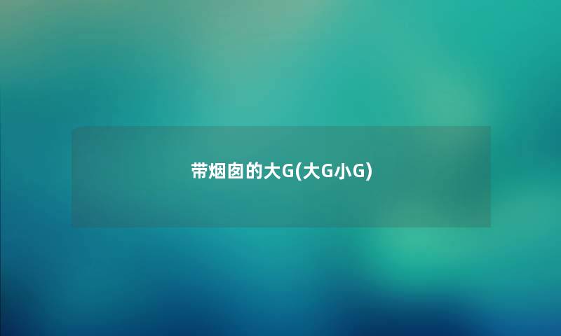 带烟囱的大G(大G小G) 带烟囱的大G(大G小G)