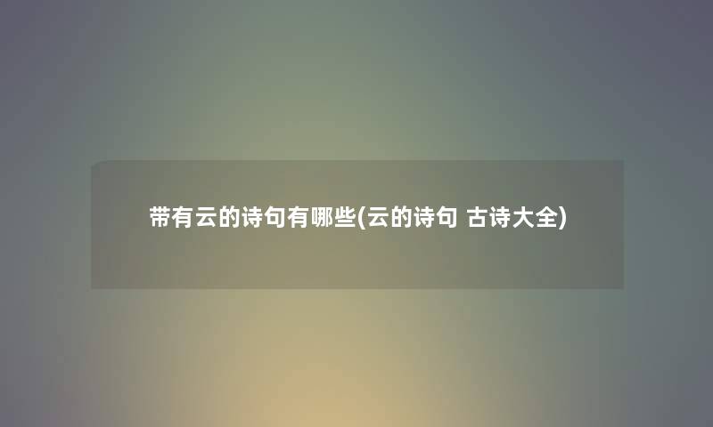 带有云的诗句有哪些(云的诗句 古诗大全) 带有云的诗句有哪些(云的诗句 古诗大全)